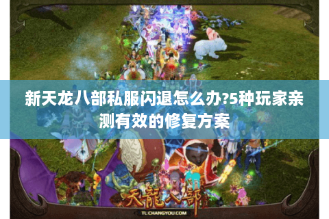 新天龙八部私服闪退怎么办?5种玩家亲测有效的修复方案