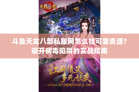 斗鱼天龙八部私服网怎么找可靠资源？避开病毒陷阱的实战指南