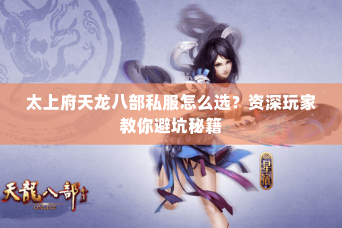 太上府天龙八部私服怎么选？资深玩家教你避坑秘籍