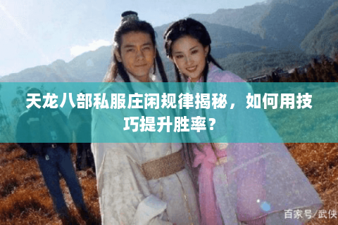 天龙八部私服庄闲规律揭秘，如何用技巧提升胜率？