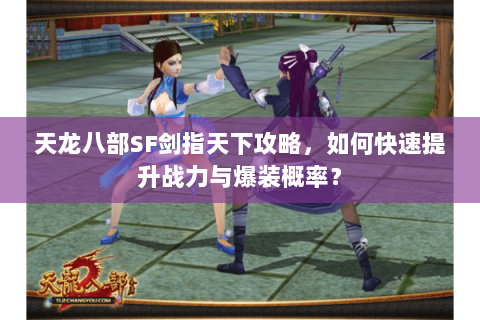 天龙八部SF剑指天下攻略，如何快速提升战力与爆装概率？