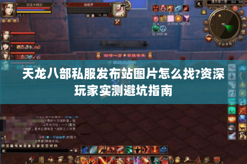 天龙八部私服发布站图片怎么找?资深玩家实测避坑指南