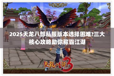 2025天龙八部私服版本选择困难?三大核心攻略助你称霸江湖