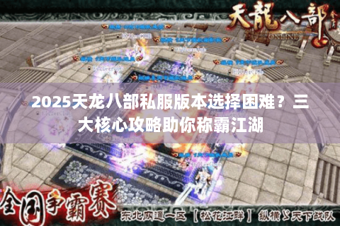 2025天龙八部私服版本选择困难？三大核心攻略助你称霸江湖