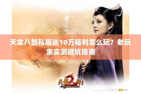 天龙八部私服送10万福利怎么玩？老玩家实测避坑指南