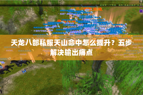天龙八部私服天山命中怎么提升？五步解决输出痛点
