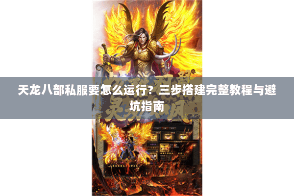 天龙八部私服要怎么运行？三步搭建完整教程与避坑指南