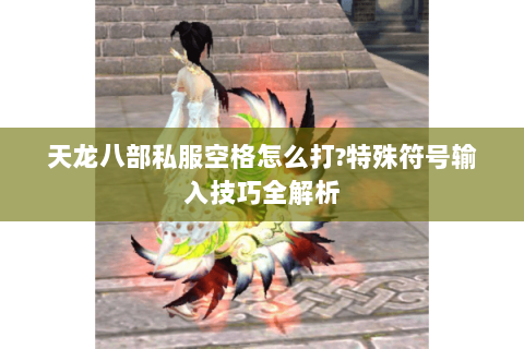 天龙八部私服空格怎么打?特殊符号输入技巧全解析