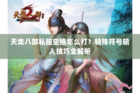 天龙八部私服空格怎么打？特殊符号输入技巧全解析