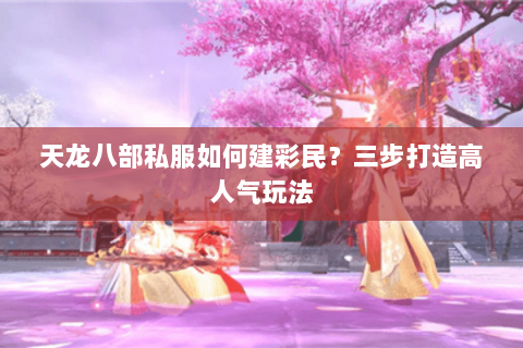 天龙八部私服如何建彩民？三步打造高人气玩法