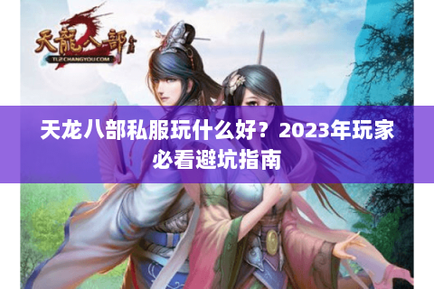 天龙八部私服玩什么好？2023年玩家必看避坑指南