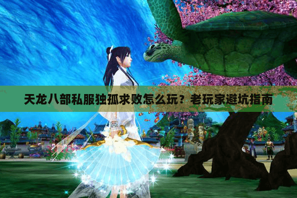 天龙八部私服独孤求败怎么玩？老玩家避坑指南