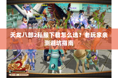 天龙八部2私服下载怎么选？老玩家亲测避坑指南