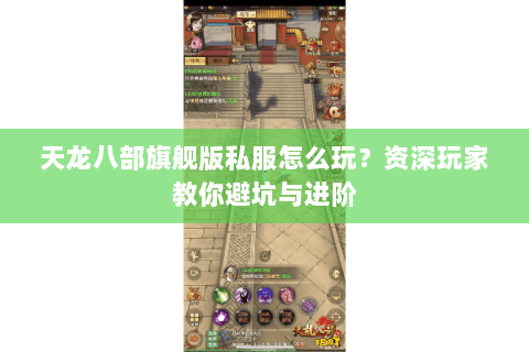 天龙八部旗舰版私服怎么玩？资深玩家教你避坑与进阶