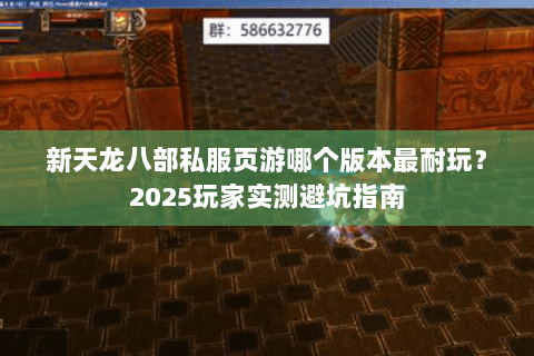 新天龙八部私服页游哪个版本最耐玩？2025玩家实测避坑指南