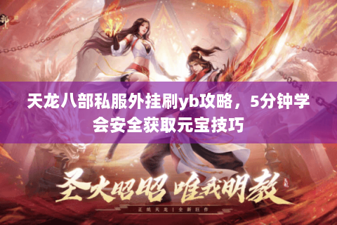 天龙八部私服外挂刷yb攻略，5分钟学会安全获取元宝技巧