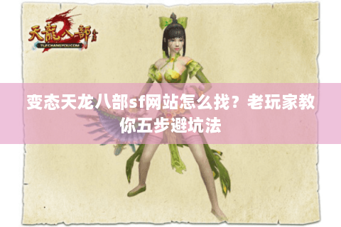 变态天龙八部sf网站怎么找？老玩家教你五步避坑法