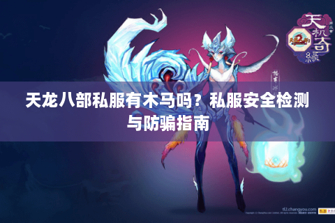 天龙八部私服有木马吗？私服安全检测与防骗指南