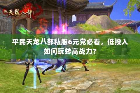 平民天龙八部私服6元党必看，低投入如何玩转高战力？
