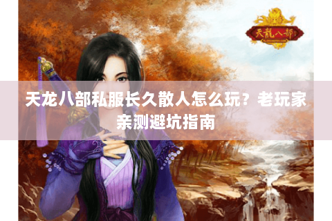 天龙八部私服长久散人怎么玩？老玩家亲测避坑指南