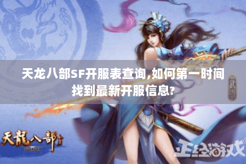 天龙八部SF开服表查询,如何第一时间找到最新开服信息?