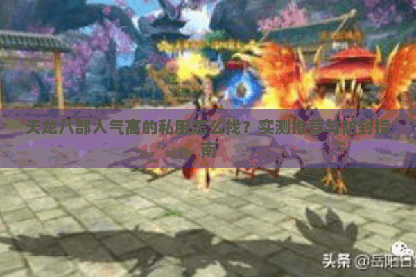 天龙八部人气高的私服怎么找？实测推荐与防封指南