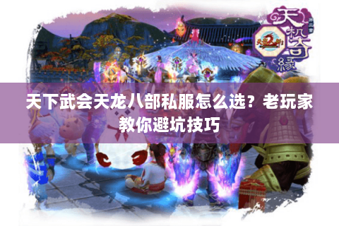 天下武会天龙八部私服怎么选？老玩家教你避坑技巧