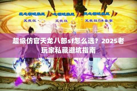 超级仿官天龙八部sf怎么选？2025老玩家私藏避坑指南