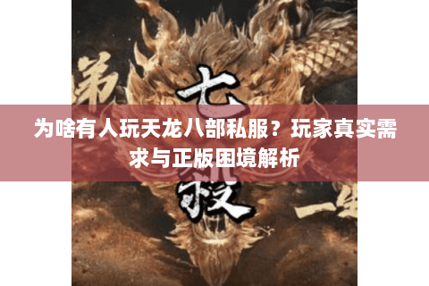 为啥有人玩天龙八部私服？玩家真实需求与正版困境解析