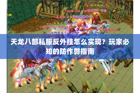 天龙八部私服反外挂怎么实现？玩家必知的防作弊指南