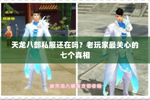 天龙八部私服还在吗？老玩家最关心的七个真相