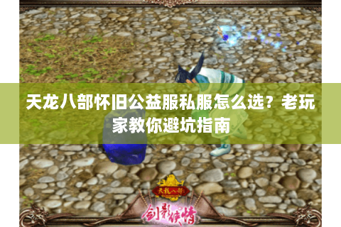 天龙八部怀旧公益服私服怎么选？老玩家教你避坑指南
