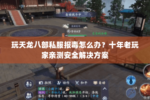 玩天龙八部私服报毒怎么办？十年老玩家亲测安全解决方案