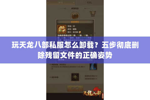 玩天龙八部私服怎么卸载？五步彻底删除残留文件的正确姿势