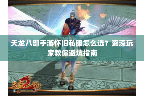 天龙八部手游怀旧私服怎么选？资深玩家教你避坑指南