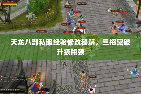天龙八部私服经验修改秘籍，三招突破升级瓶颈