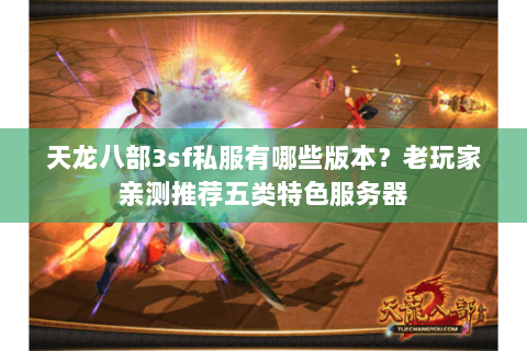 天龙八部3sf私服有哪些版本？老玩家亲测推荐五类特色服务器