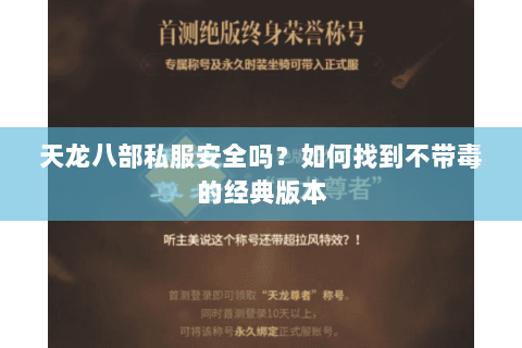 天龙八部私服安全吗？如何找到不带毒的经典版本
