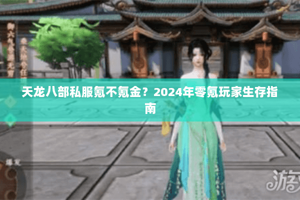 天龙八部私服氪不氪金？2024年零氪玩家生存指南
