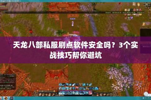 天龙八部私服刷点软件安全吗？3个实战技巧帮你避坑