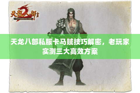 天龙八部私服卡马贼技巧解密，老玩家实测三大高效方案