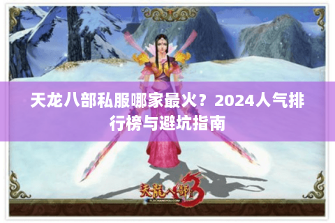 天龙八部私服哪家最火？2024人气排行榜与避坑指南