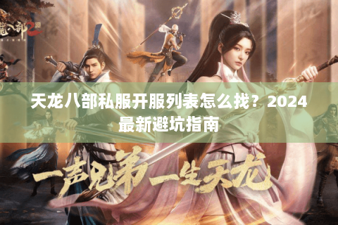 天龙八部私服开服列表怎么找？2024最新避坑指南