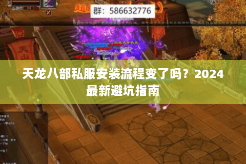 天龙八部私服安装流程变了吗？2024最新避坑指南