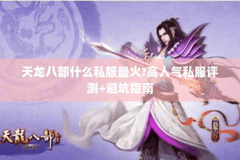 天龙八部什么私服最火?高人气私服评测+避坑指南