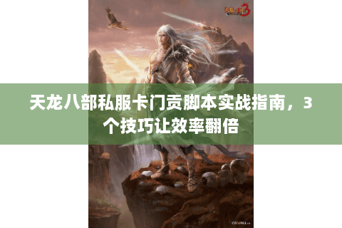 天龙八部私服卡门贡脚本实战指南，3个技巧让效率翻倍