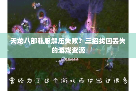 天龙八部私服解压失败？三招找回丢失的游戏资源