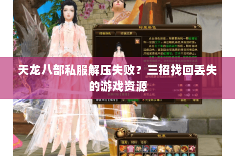 天龙八部私服解压失败？三招找回丢失的游戏资源