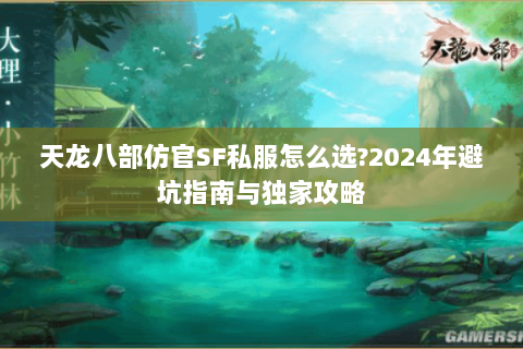 天龙八部仿官SF私服怎么选？2024年避坑指南与独家攻略