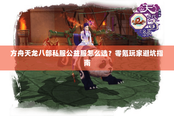 方舟天龙八部私服公益服怎么选？零氪玩家避坑指南